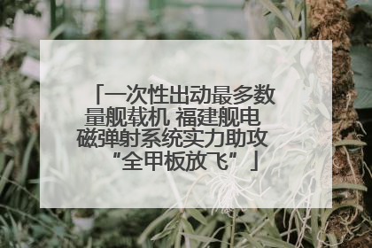 一次性出动最多数量舰载机 福建舰电磁弹射系统实力助攻“全甲板放飞”
