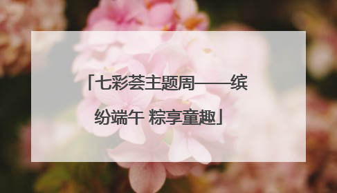 七彩荟主题周——缤纷端午 粽享童趣