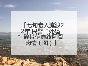七旬老人流浪22年 民警“死磕”碎片信息终圆骨肉情（图）