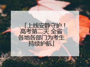 上线安静守护！高考第二天 全省各地各部门为考生持续护航