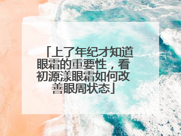 上了年纪才知道眼霜的重要性，看初源漾眼霜如何改善眼周状态
