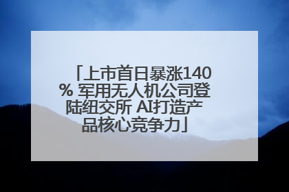 上市首日暴涨140% 军用无人机公司登陆纽交所 AI打造产品核心竞争力