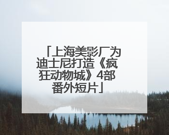 上海美影厂为迪士尼打造《疯狂动物城》4部番外短片
