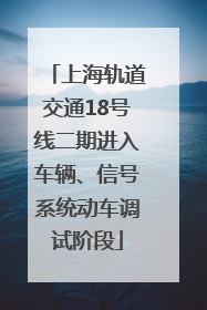上海轨道交通18号线二期进入车辆、信号系统动车调试阶段