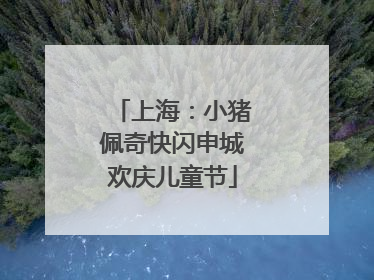 上海：小猪佩奇快闪申城欢庆儿童节