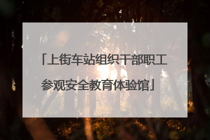 上街车站组织干部职工参观安全教育体验馆