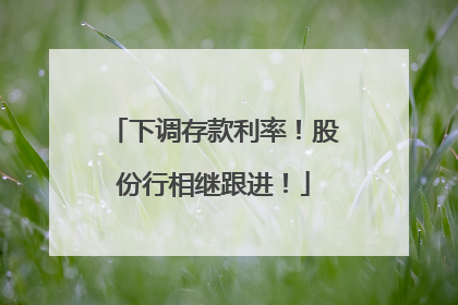 下调存款利率！股份行相继跟进！