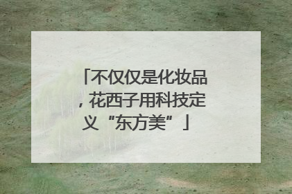不仅仅是化妆品，花西子用科技定义“东方美”
