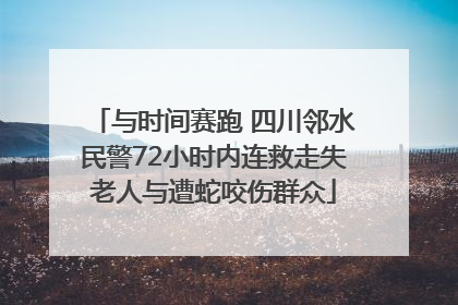 与时间赛跑 四川邻水民警72小时内连救走失老人与遭蛇咬伤群众