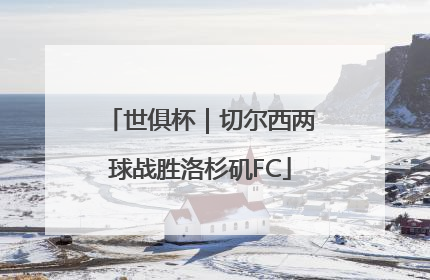 世俱杯｜切尔西两球战胜洛杉矶FC