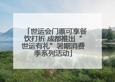 世运会门票可享餐饮打折 成都推出“世运有礼”暑期消费季系列活动