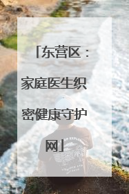 东营区：家庭医生织密健康守护网