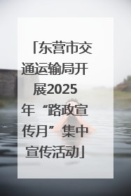 东营市交通运输局开展2025年“路政宣传月”集中宣传活动