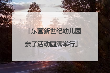 东营新世纪幼儿园亲子活动圆满举行