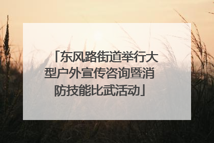 东风路街道举行大型户外宣传咨询暨消防技能比武活动