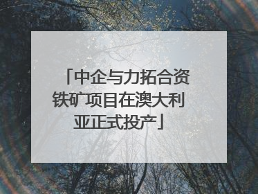 中企与力拓合资铁矿项目在澳大利亚正式投产