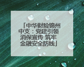 中华财险锦州中支：党建引领消保宣传 筑牢金融安全防线