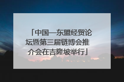 中国—东盟经贸论坛暨第三届链博会推介会在吉隆坡举行