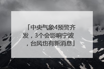 中央气象4预警齐发，3个会影响宁波，台风也有新消息
