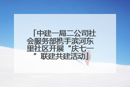 中建一局二公司社会服务部携手滨河东里社区开展“庆七一”联建共建活动
