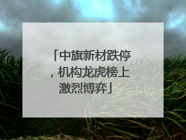 中旗新材跌停，机构龙虎榜上激烈博弈