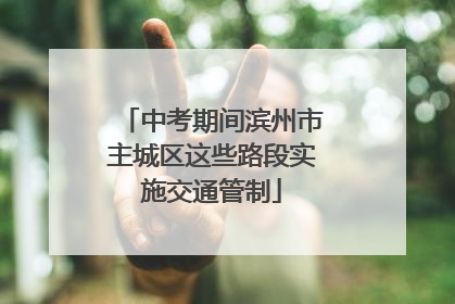 中考期间滨州市主城区这些路段实施交通管制