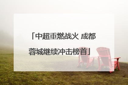 中超重燃战火 成都蓉城继续冲击榜首