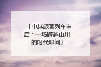 中越旅客列车重启：一场跨越山川的时代叩问