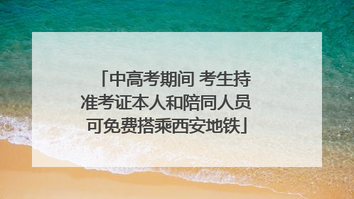 中高考期间 考生持准考证本人和陪同人员可免费搭乘西安地铁