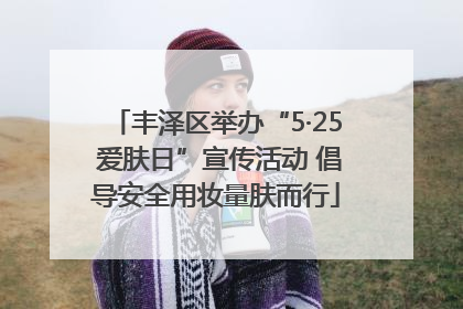 丰泽区举办“5·25 爱肤日”宣传活动 倡导安全用妆量肤而行