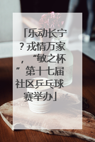 乐动长宁？戎情万家，“敏之杯”第十七届社区乒乓球赛举办