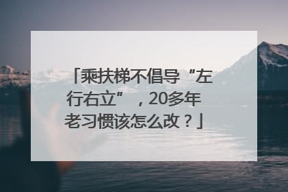 乘扶梯不倡导“左行右立”，20多年老习惯该怎么改？