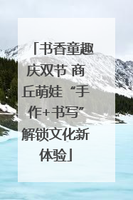 书香童趣庆双节 商丘萌娃“手作+书写”解锁文化新体验