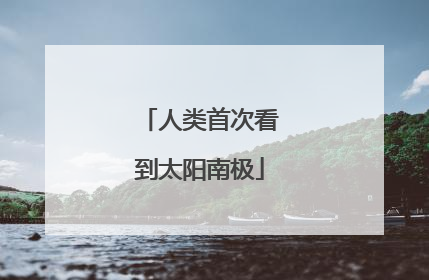 人类首次看到太阳南极