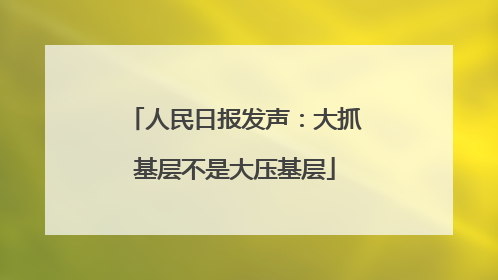 人民日报发声：大抓基层不是大压基层