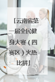 云南省第一届全民健身大赛（四赛区）火热比拼