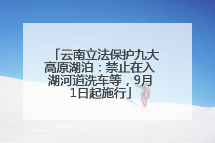 云南立法保护九大高原湖泊：禁止在入湖河道洗车等，9月1日起施行