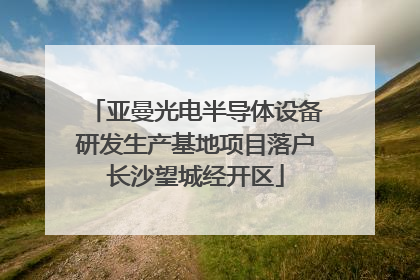 亚曼光电半导体设备研发生产基地项目落户长沙望城经开区