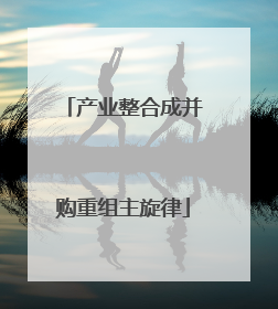 产业整合成并购重组主旋律
