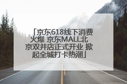 京东618线下消费火爆 京东MALL北京双井店正式开业 掀起全城打卡热潮