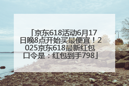 京东618活动6月17日晚8点开始买最便宜！2025京东618最新红包口令是：红包到手798