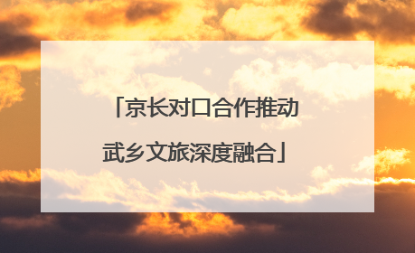 京长对口合作推动武乡文旅深度融合