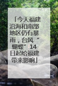 今天福建沿海和南部地区仍有暴雨，台风“蝴蝶”14日起给福建带来影响