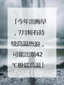 今年出梅早，7月将有持续高温热浪，可能出现42℃极端高温