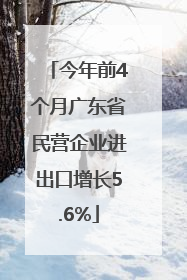 今年前4个月广东省民营企业进出口增长5.6%