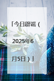 今日辟谣（2025年6月5日）
