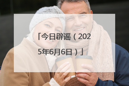今日辟谣（2025年6月6日）