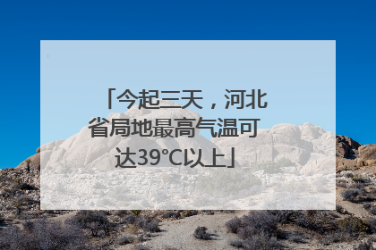 今起三天，河北省局地最高气温可达39℃以上