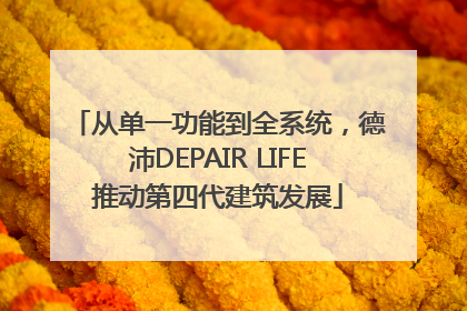 从单一功能到全系统，德沛DEPAIR LIFE推动第四代建筑发展