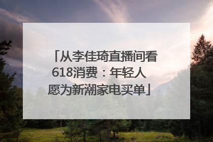 从李佳琦直播间看618消费：年轻人愿为新潮家电买单